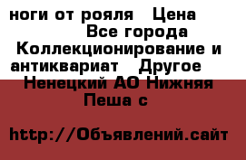 ноги от рояля › Цена ­ 19 000 - Все города Коллекционирование и антиквариат » Другое   . Ненецкий АО,Нижняя Пеша с.